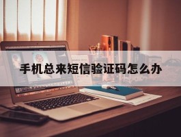 手机总来短信验证码怎么办