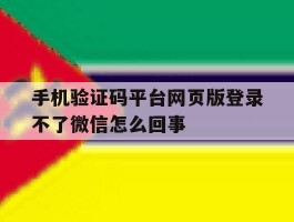 手机验证码平台网页版登录不了微信怎么回事的简单介绍