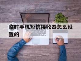 临时手机短信接收器怎么设置的