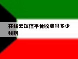 关于在线云短信平台收费吗多少钱啊的信息