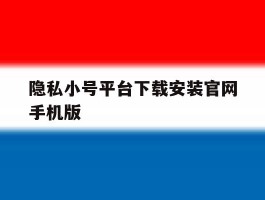 隐私小号平台下载安装官网手机版的简单介绍