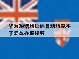 华为短信验证码自动填充不了怎么办呢视频