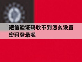 短信验证码收不到怎么设置密码登录呢