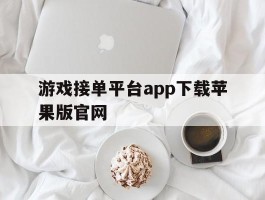 游戏接单平台app下载苹果版官网的简单介绍