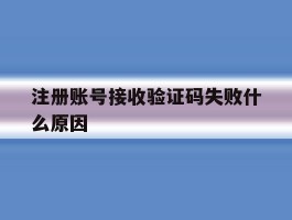 注册账号接收验证码失败什么原因