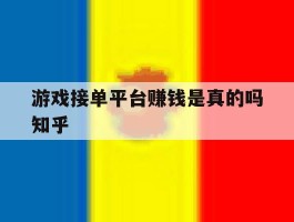 关于游戏接单平台赚钱是真的吗知乎的信息