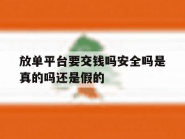 关于放单平台要交钱吗安全吗是真的吗还是假的的信息
