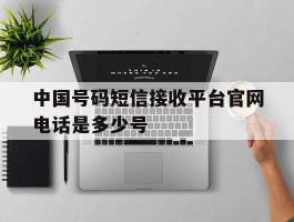 包含中国号码短信接收平台官网电话是多少号的词条