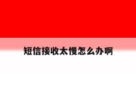 短信接收太慢怎么办啊
