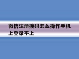 微信注册接码怎么操作手机上登录不上