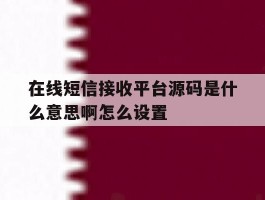 在线短信接收平台源码是什么意思啊怎么设置
