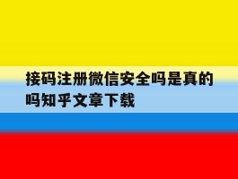 包含接码注册微信安全吗是真的吗知乎文章下载的词条