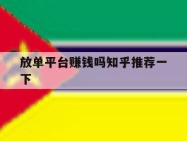 包含放单平台赚钱吗知乎推荐一下的词条