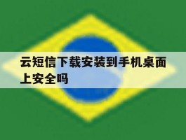 云短信下载安装到手机桌面上安全吗的简单介绍