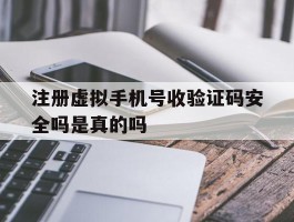 注册虚拟手机号收验证码安全吗是真的吗