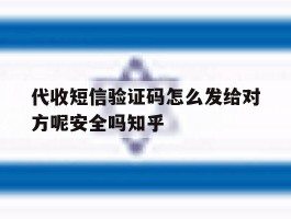 代收短信验证码怎么发给对方呢安全吗知乎的简单介绍