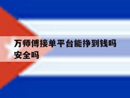 万师傅接单平台能挣到钱吗安全吗