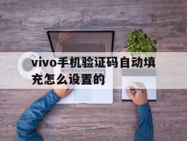 vivo手机验证码自动填充怎么设置的