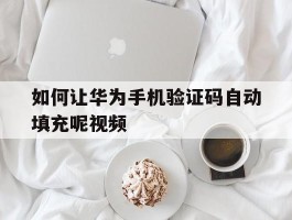 如何让华为手机验证码自动填充呢视频