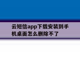 云短信app下载安装到手机桌面怎么删除不了