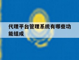 代理平台管理系统有哪些功能组成