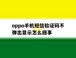 oppo手机短信验证码不弹出显示怎么回事