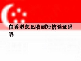 在香港怎么收到短信验证码呢