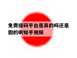 免费接码平台是真的吗还是假的啊知乎视频