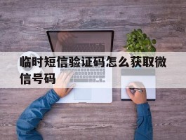 临时短信验证码怎么获取微信号码