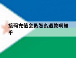 接码充值会员怎么退款啊知乎的简单介绍