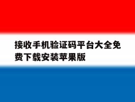 接收手机验证码平台大全免费下载安装苹果版的简单介绍