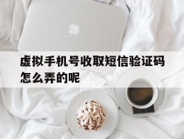 虚拟手机号收取短信验证码怎么弄的呢的简单介绍