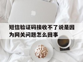 关于短信验证码接收不了说是因为网关问题怎么回事的信息