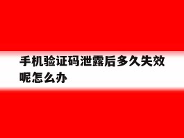 手机验证码泄露后多久失效呢怎么办