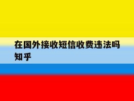 在国外接收短信收费违法吗知乎的简单介绍