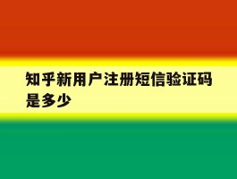 知乎新用户注册短信验证码是多少