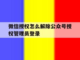 微信授权怎么解除公众号授权管理员登录的简单介绍