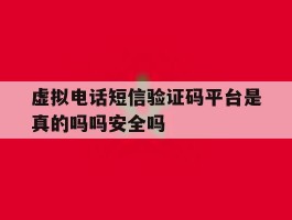 关于虚拟电话短信验证码平台是真的吗吗安全吗的信息