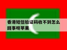 香港短信验证码收不到怎么回事呀苹果