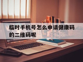 临时手机号怎么申请健康码的二维码呢