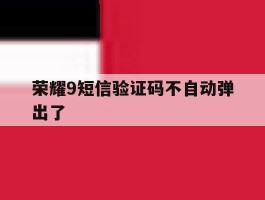 荣耀9短信验证码不自动弹出了