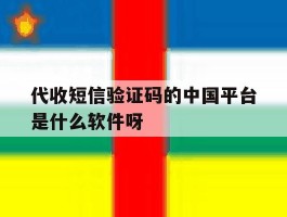 关于代收短信验证码的中国平台是什么软件呀的信息