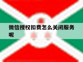 微信授权扣费怎么关闭服务呢