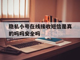 隐私小号在线接收短信是真的吗吗安全吗的简单介绍
