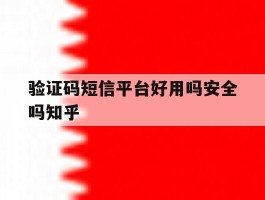 验证码短信平台好用吗安全吗知乎
