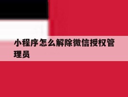 小程序怎么解除微信授权管理员