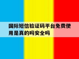 国际短信验证码平台免费使用是真的吗安全吗的简单介绍