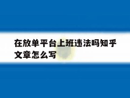 包含在放单平台上班违法吗知乎文章怎么写的词条