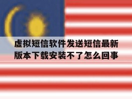 关于虚拟短信软件发送短信最新版本下载安装不了怎么回事的信息
