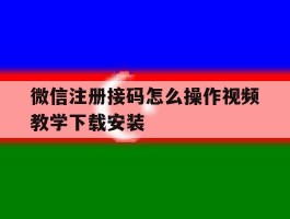 包含微信注册接码怎么操作视频教学下载安装的词条